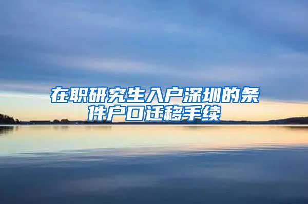 在职研究生入户深圳的条件户口迁移手续