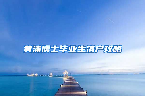 黄浦博士毕业生落户攻略