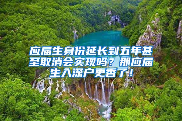 应届生身份延长到五年甚至取消会实现吗？那应届生入深户更香了！