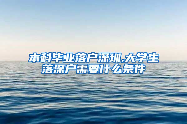 本科毕业落户深圳,大学生落深户需要什么条件