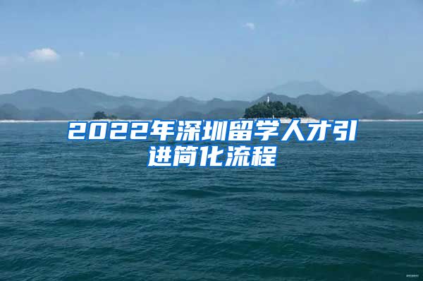 2022年深圳留学人才引进简化流程