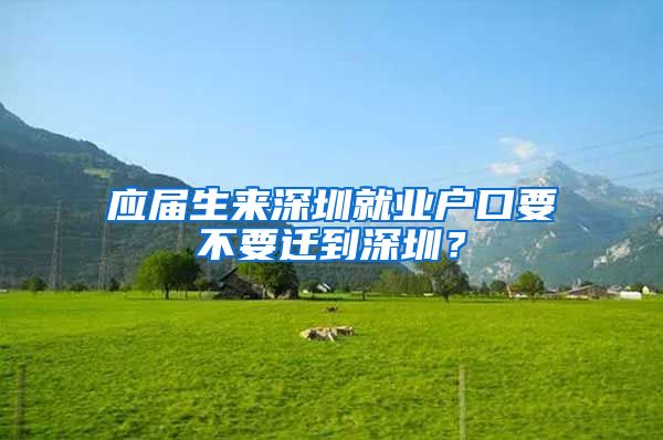 应届生来深圳就业户口要不要迁到深圳？