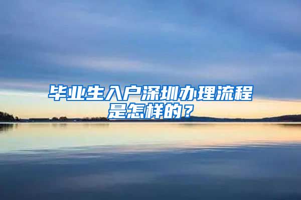 毕业生入户深圳办理流程是怎样的？