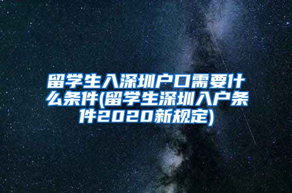 留学生入深圳户口需要什么条件(留学生深圳入户条件2020新规定)