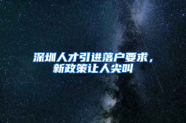 深圳人才引进落户要求，新政策让人尖叫