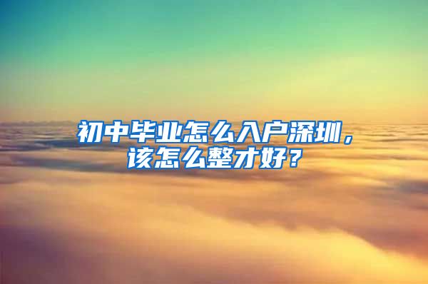 初中毕业怎么入户深圳，该怎么整才好？