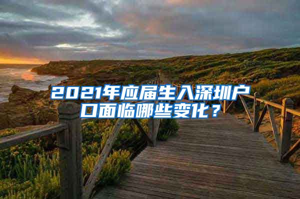 2021年应届生入深圳户口面临哪些变化？