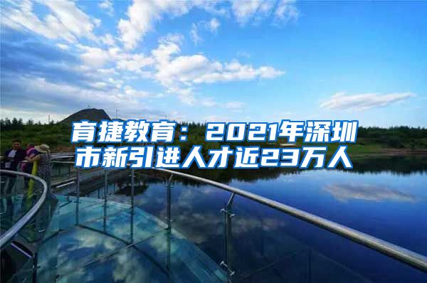 育捷教育：2021年深圳市新引进人才近23万人