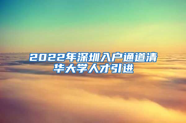 2022年深圳入户通道清华大学人才引进