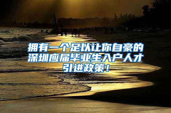 拥有一个足以让你自豪的深圳应届毕业生入户人才引进政策！