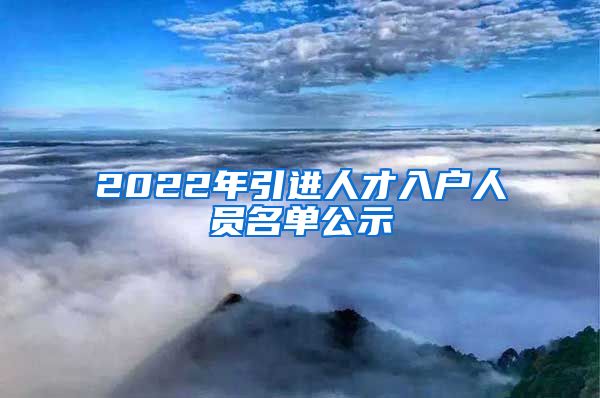 2022年引进人才入户人员名单公示