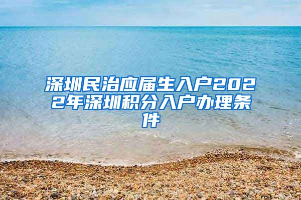 深圳民治应届生入户2022年深圳积分入户办理条件