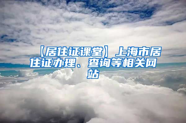 【居住证课堂】上海市居住证办理、查询等相关网站