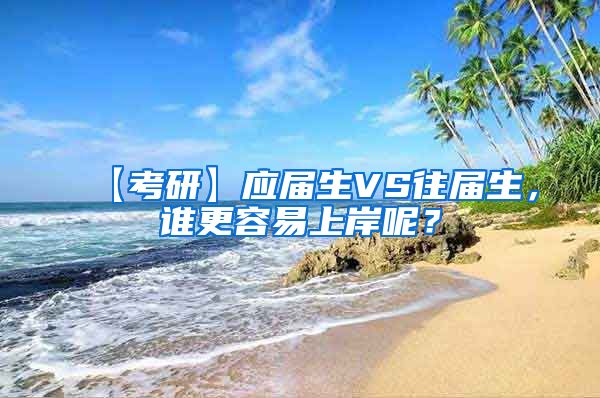 【考研】应届生VS往届生，谁更容易上岸呢？