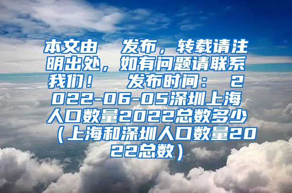 本文由  发布，转载请注明出处，如有问题请联系我们！  发布时间： 2022-06-05深圳上海人口数量2022总数多少（上海和深圳人口数量2022总数）