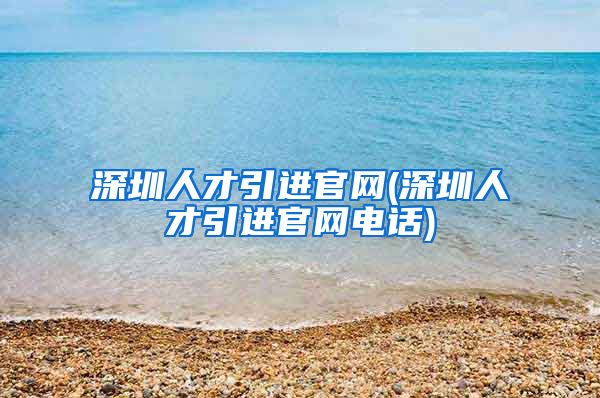 深圳人才引进官网(深圳人才引进官网电话)