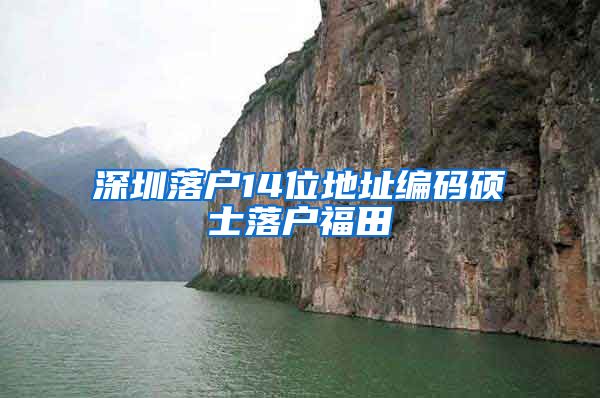 深圳落户14位地址编码硕士落户福田