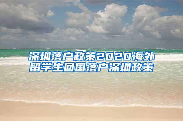 深圳落户政策2020海外留学生回国落户深圳政策