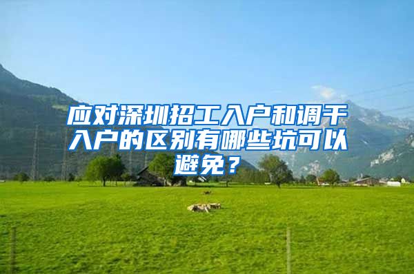 应对深圳招工入户和调干入户的区别有哪些坑可以避免？