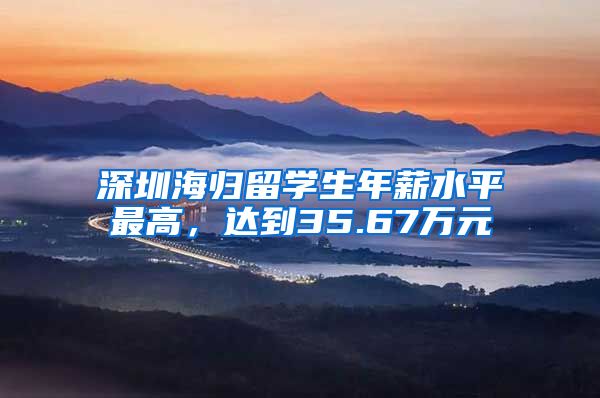 深圳海归留学生年薪水平最高，达到35.67万元