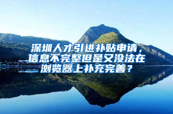 深圳人才引进补贴申请，信息不完整但是又没法在浏览器上补充完善？