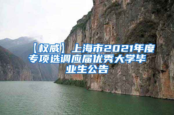 【权威】上海市2021年度专项选调应届优秀大学毕业生公告