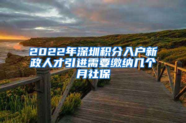 2022年深圳积分入户新政人才引进需要缴纳几个月社保