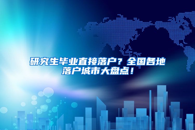 研究生毕业直接落户？全国各地落户城市大盘点！