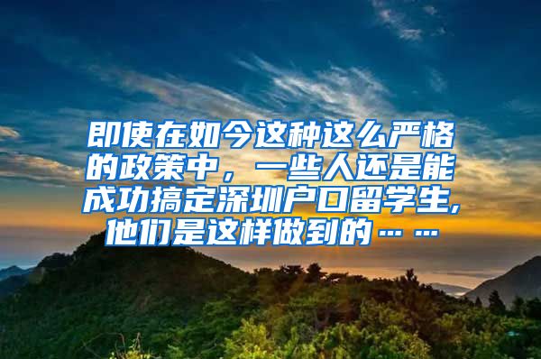 即使在如今这种这么严格的政策中，一些人还是能成功搞定深圳户口留学生,他们是这样做到的……