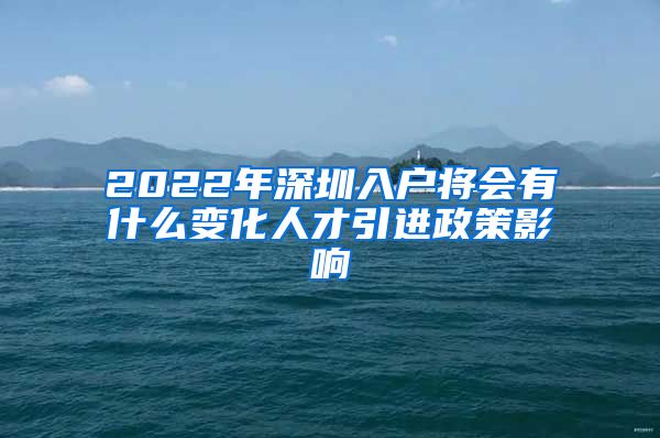 2022年深圳入户将会有什么变化人才引进政策影响