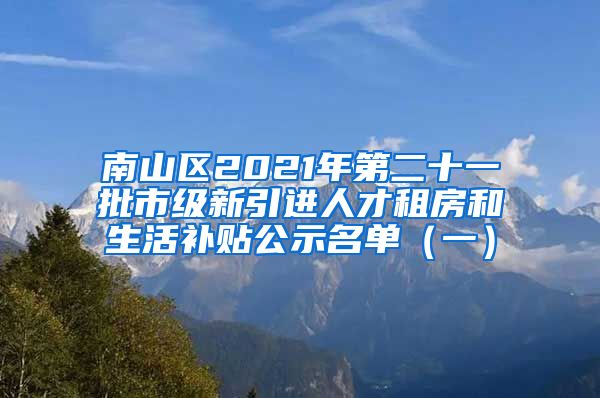 南山区2021年第二十一批市级新引进人才租房和生活补贴公示名单（一）