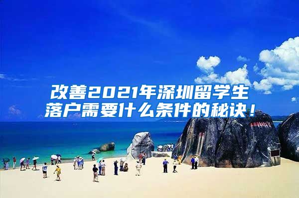 改善2021年深圳留学生落户需要什么条件的秘诀！