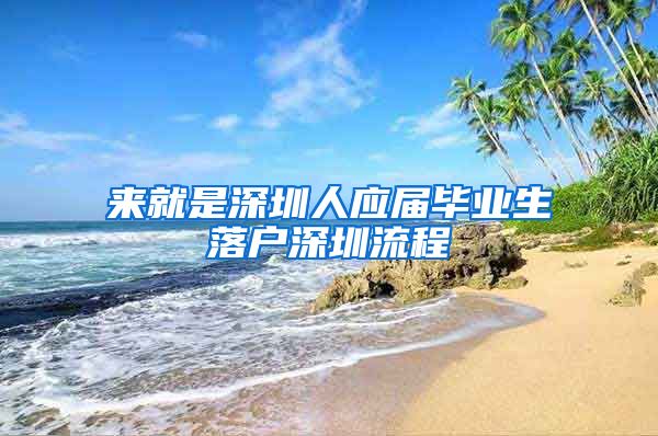 来就是深圳人应届毕业生落户深圳流程