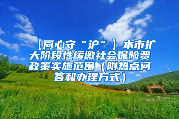 【同心守“沪”】本市扩大阶段性缓缴社会保险费政策实施范围（附热点问答和办理方式）