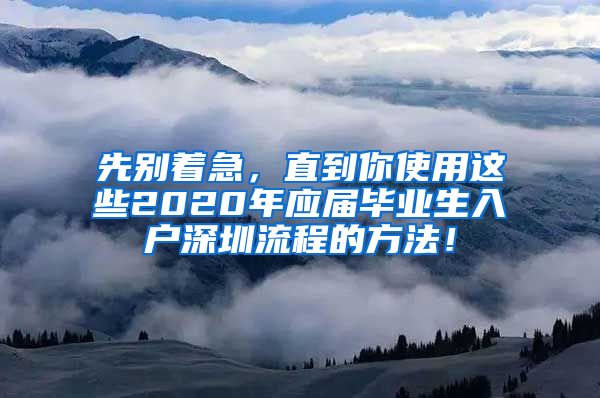 先别着急，直到你使用这些2020年应届毕业生入户深圳流程的方法！