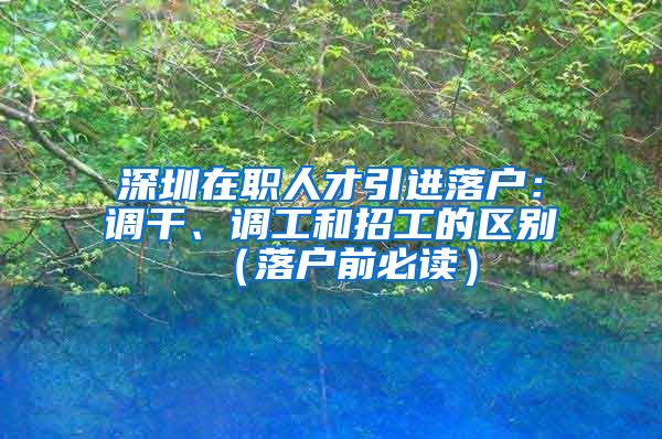 深圳在职人才引进落户：调干、调工和招工的区别（落户前必读）