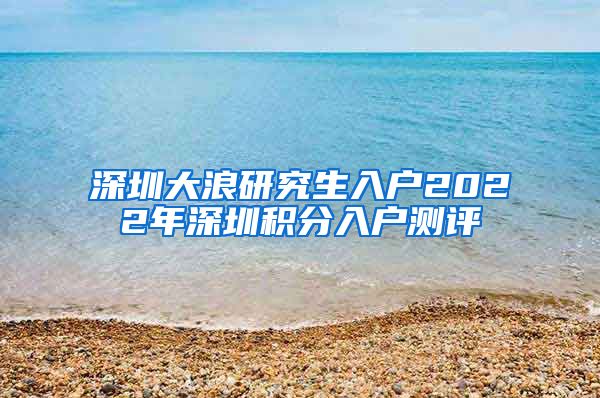 深圳大浪研究生入户2022年深圳积分入户测评