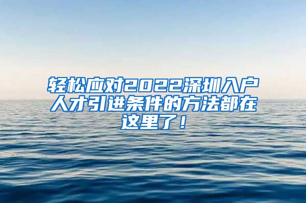 轻松应对2022深圳入户人才引进条件的方法都在这里了！