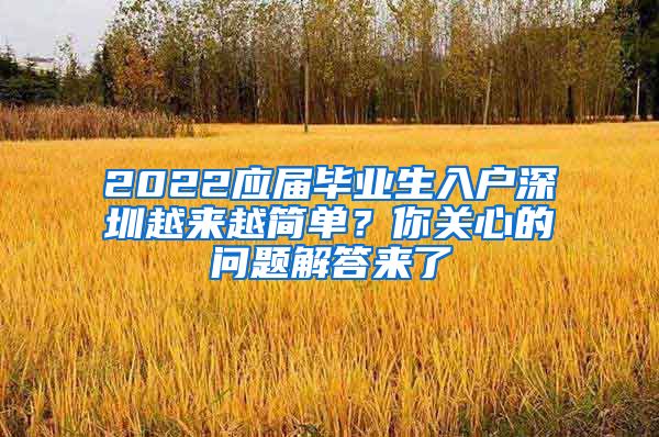 2022应届毕业生入户深圳越来越简单？你关心的问题解答来了