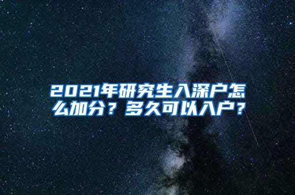 2021年研究生入深户怎么加分？多久可以入户？