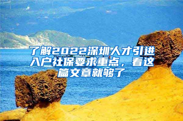 了解2022深圳人才引进入户社保要求重点，看这篇文章就够了