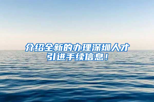 介绍全新的办理深圳人才引进手续信息！