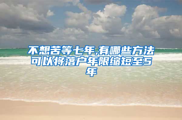 不想苦等七年,有哪些方法可以将落户年限缩短至5年