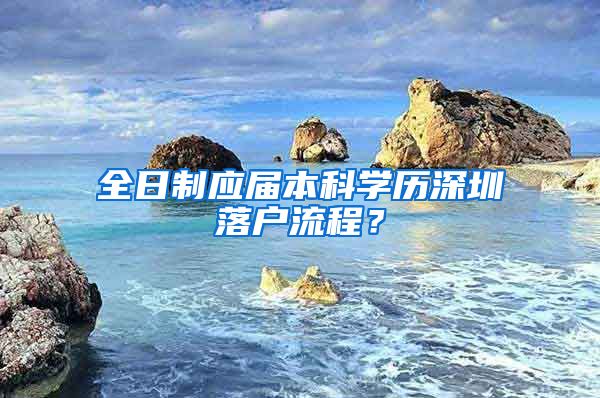 全日制应届本科学历深圳落户流程？