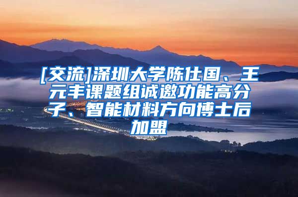 [交流]深圳大学陈仕国、王元丰课题组诚邀功能高分子、智能材料方向博士后加盟