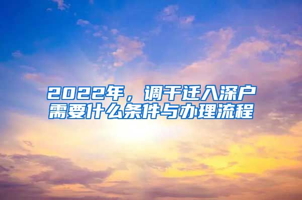 2022年，调干迁入深户需要什么条件与办理流程