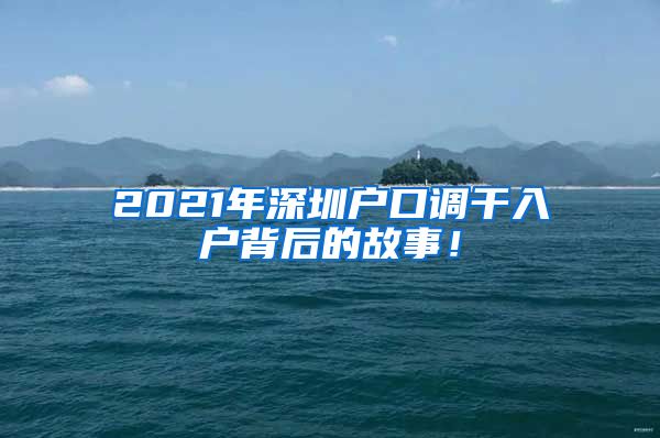 2021年深圳户口调干入户背后的故事！