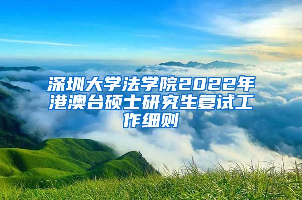 深圳大学法学院2022年港澳台硕士研究生复试工作细则