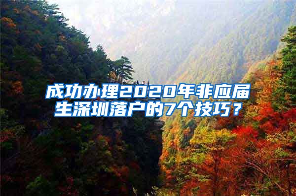 成功办理2020年非应届生深圳落户的7个技巧？