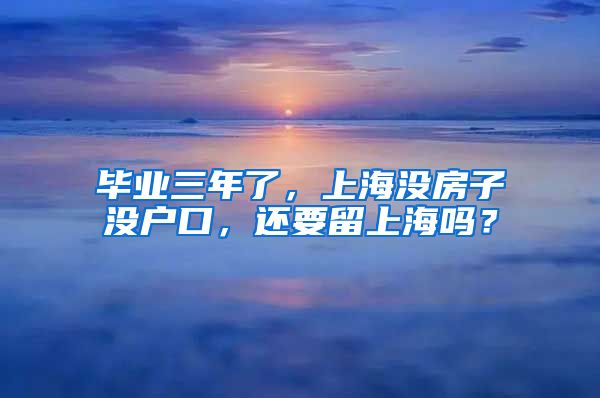 毕业三年了，上海没房子没户口，还要留上海吗？